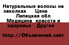 Натуральные волосы на заколках.  › Цена ­ 3 500 - Липецкая обл. Медицина, красота и здоровье » Другое   